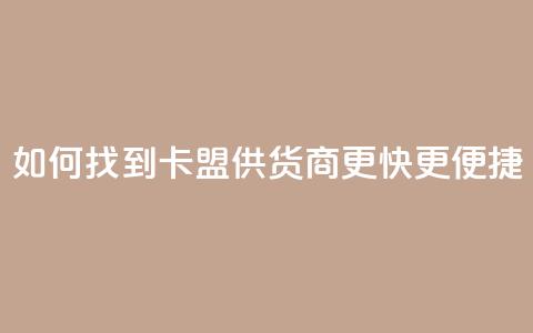 如何找到卡盟供货商更快更便捷  第1张 如何找到卡盟供货商更快更便捷  第1张