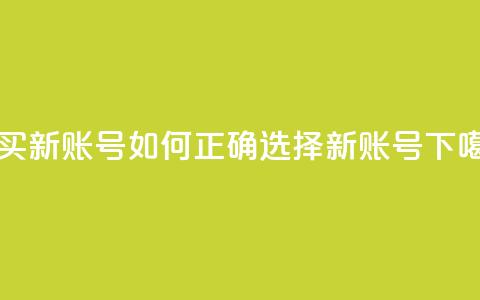 购买新账号:如何正确选择ks新账号  第1张 购买新账号:如何正确选择ks新账号  第1张