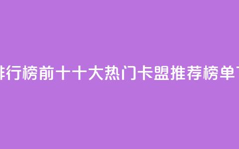 卡盟排行榜前十 - 十大热门卡盟推荐榜单!  第1张