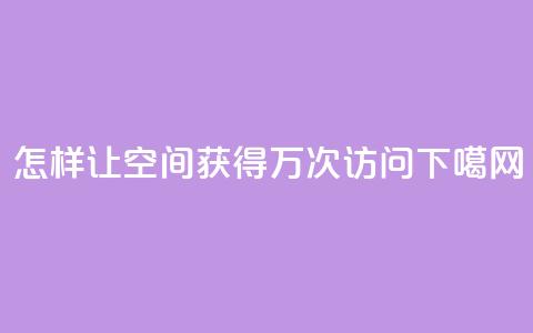 怎样让QQ空间获得10万次访问  第1张 怎样让QQ空间获得10万次访问  第1张
