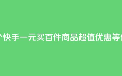 快手一块钱100个 - 快手一元买百件商品	，超值优惠等你来享。  第1张