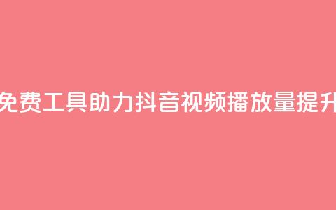 免费工具助力抖音视频播放量提升  第1张 免费工具助力抖音视频播放量提升  第1张