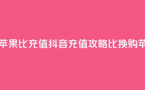 抖音如何苹果1比10充值(抖音充值攻略:1比10换购苹果)  第1张 抖音如何苹果1比10充值(抖音充值攻略:1比10换购苹果)  第1张
