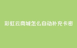 彩虹云商城怎么自动补充卡密,1元秒刷1000粉闲鱼 - 拼多多助力黑科技 - pdd提现50需要多少人