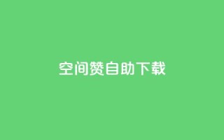 QQ空间赞自助下载 - 如何自助下载QQ空间赞-免费获取QQ空间赞的方法!