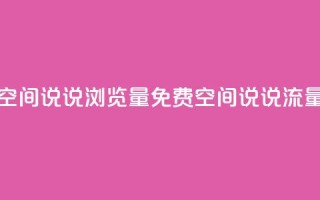 免费qq空间说说浏览量(免费QQ空间说说流量攻略)