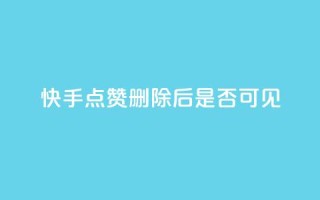 快手点赞删除后是否可见?