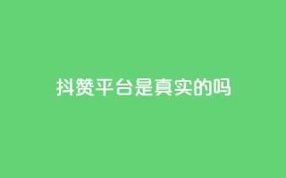 抖赞平台是真实的吗 - 抖赞平台靠谱吗?真实用户经验揭秘!