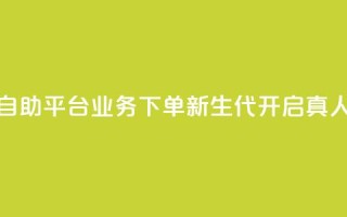 空间自助平台业务下单新生代,开启真人模式