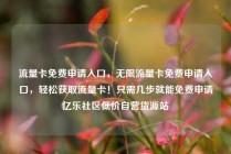 流量卡免费申请入口，无限流量卡免费申请入口，轻松获取流量卡！只需几步就能免费申请亿乐社区低价自营货源站