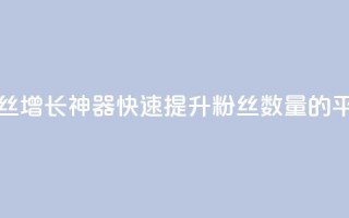 快手粉丝增长神器：快速提升粉丝数量的平台推荐