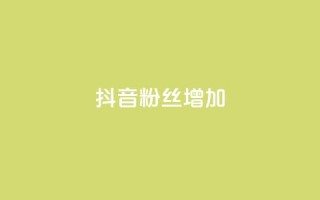 抖音粉丝增加 - 如何提高抖音粉丝数量?~