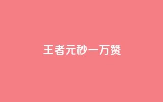 王者1元秒一万赞 - 王者游戏:1元秒赞突破万,让你轻松赢取荣誉!!
