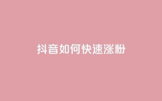抖音如何快速涨粉 - 抖音迅速提升粉丝的有效策略揭秘~
