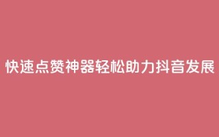 快速点赞神器，轻松助力抖音发展！