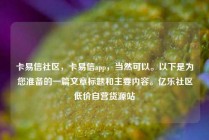 卡易信社区，卡易信app，当然可以。以下是为您准备的一篇文章标题和主要内容。亿乐社区低价自营货源站