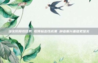 落实阶段性任务 取得标志性成果 种业振兴基础更坚实
