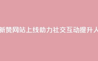QQ赞网站 - 全新QQ赞网站上线,助力社交互动提升人气!