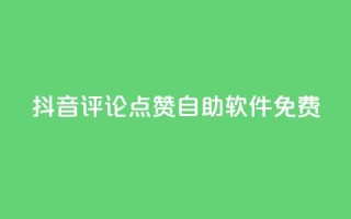 抖音评论点赞自助软件免费 - 免费获取抖音评论点赞的自助工具介绍!