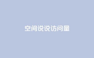 qq空间说说访问量 - 如何增加QQ空间说说访问量~
