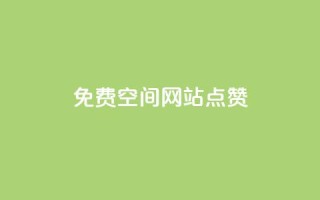 免费qq空间网站点赞 - 免费QQ空间网站点赞服务的优势,拓宽你的社交影响力!~