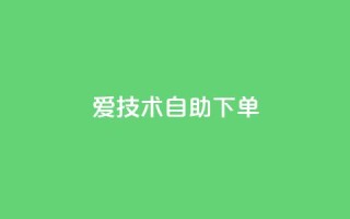 爱Q技术自助下单 - 爱Q技术自助下单服务，方便快捷。