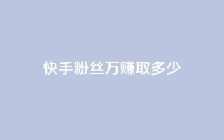 快手粉丝150万,赚取多少?