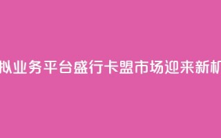虚拟业务平台盛行,卡盟市场迎来新机遇