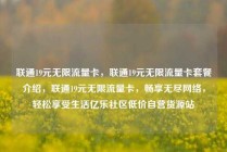 联通19元无限流量卡,联通19元无限流量卡套餐介绍,联通19元无限流量卡,畅享无尽网络,轻松享受生活亿乐社区低价自营货源站