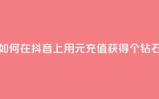 如何在抖音上用1元充值获得10个钻石?