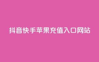 抖音快手苹果充值入口网站 - 最新苹果充值入口网站劲爆推荐~