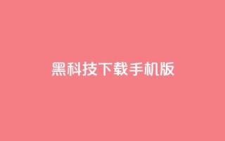 黑科技下载手机版 - 黑科技手机版：全新下载体验探索~