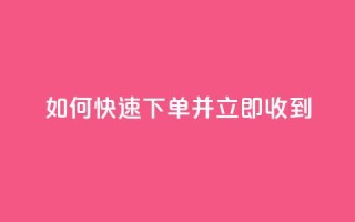 如何快速下单并立即收到？