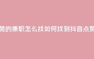 抖音点赞的兼职怎么找(如何找到抖音点赞的兼职)