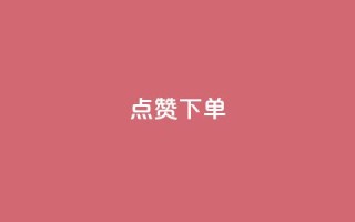点赞下单 - 提升满意度，快速完成下单操作。