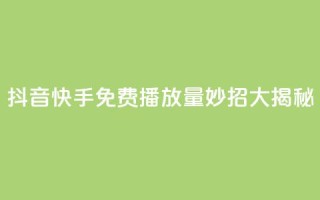 抖音快手免费播放量:妙招大揭秘