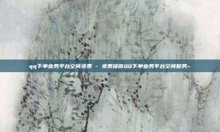 qq下单业务平台空间免费 - 免费提供QQ下单业务平台空间服务~