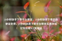 24小时快手下单平台便宜,24小时快手下单平台便宜免费,24小时快速下单平台带来实惠体验亿乐社区SUP货源站