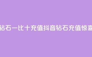 抖音钻石一比十充值(抖音钻石充值惊喜十倍)