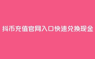 抖币充值官网入口,快速兑换现金