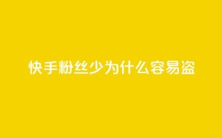 快手粉丝少为什么容易盗 - 为什么快手账号粉丝稀少易被盗?~