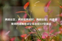 两碗社区，两碗镇两碗村，两碗社区，构建邻里间的温暖桥梁亿乐社区SUP货源站