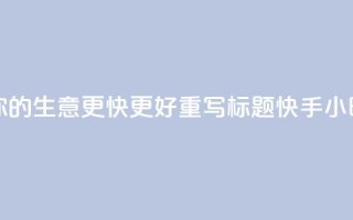 原标题 快手24小时业务平台，让你的生意更快更好重写标题 快手24小时商务平台，助你生意快速腾飞