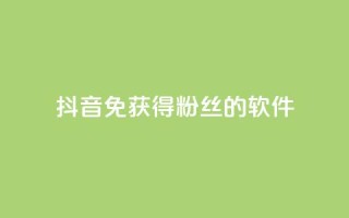 抖音免获得粉丝的软件 - 快速扩大抖音粉丝数量的免费工具推荐~