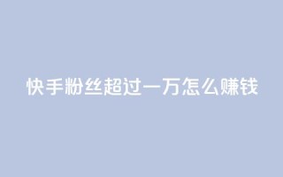 快手粉丝超过一万怎么赚钱,卡密拿货渠道 - 抖音自动引流软件破解版 - qq空间说说浏览次数怎么隐藏