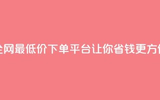 全网最低价下单平台,让你省钱更方便