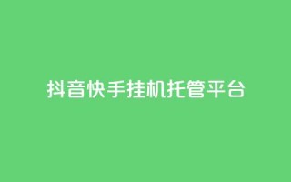 抖音快手挂机托管平台 - 便捷抖音快手挂机托管平台助您轻松运营!