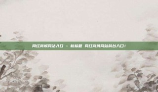 网红商城网站入口 - 新标题 网红商城网站前台入口!