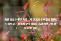 电信流量卡申请免费,电信流量卡申请免费吗,中国电信,轻松享受无限制的高速网络亿乐社区SUP货源站