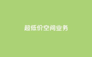 超低价qq空间业务 - 超值优惠!经济实惠的QQ空间业务~